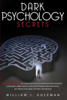 Dark Psychology Secrets: The Ultimate Guide on Persuasion Skills, Manipulation, and Body Language. Learn How to Influence Human Behavior with NLP Tricks and Mind Control Techniques 1801138567 Book Cover