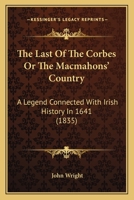 The Last Of The Corbes Or The Macmahons' Country: A Legend Connected With Irish History In 1641 1167224485 Book Cover