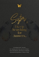 Sister, I Keep Searching for Answers...: A Guided Grief Journal for Coping with the Loss of a Sister, with Therapeutic Writing for Healing and Expressing What Is Hard to Say 1960809253 Book Cover