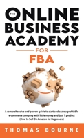 The Online Business Academy for FBA: A comprehensive and proven guide to start and scale a profitable e-commerce company with little money and just 1 product (How to Sell On Amazon for Beginners 1739410513 Book Cover