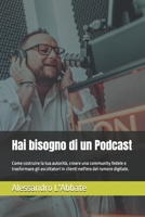 Hai bisogno di un Podcast: Come costruire la tua autorità, creare una community fedele e trasformare gli ascoltatori in clienti nell'era del rumore digitale. (Italian Edition) B0FL7NV35K Book Cover