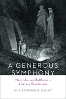 A Generous Symphony: Hans Urs Von Balthasar's Literary Revelations 1451487959 Book Cover