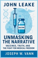 John Leake - Unmasking the Narrative: Vaccines, Truth, and the Fight for Medical Freedom B0FJS9PWQ9 Book Cover