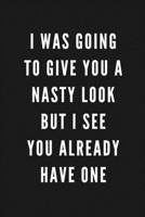 I Was Going To Give You A Nasty Look But I See You Already Have One: Funny Gift for Coworkers & Friends Blank Work Journal to write in with Sarcastic Office Humour Quote for Women & Men Colleagues Adu 1674079702 Book Cover