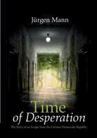 Time of Desperation: The Story of an Escape from the German Democratic Republic 3741283703 Book Cover