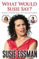 What Would Susie Say?: Bullsh*t Wisdom About Love, Life and Comedy 1439150176 Book Cover