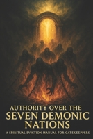 Authority Over the Seven Demonic Nations: A Spiritual Eviction Manual for Gatekeepers B0FGXT2FBL Book Cover