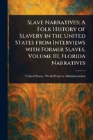 Slave Narratives: A Folk History of Slavery in the United States From Interviews With Former Slaves, Volume III, Florida Narratives 102311559X Book Cover