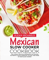 Mexican Slow Cooker Cookbook: The Classic Mexican Cookbook for Making Authentic Tacos, Burritos, Fajitas, and More in Your Slow Cooker 1691289140 Book Cover