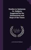Studies in Optimism Or, Subjects Suggested by the Humanisism and Hope of the Times 1120716438 Book Cover