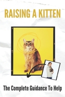 Raising A Kitten: The Complete Guidance To Help: Raising Kittens Week By Week B0948LNQ76 Book Cover
