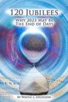 120 Jubilees: Why 2023 May Be The End Of Days 069200727X Book Cover