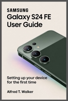 SAMSUNG GALAXY S24 FE USER GUIDE: Setting Up Your Device for the First Time B0F7SVF4C4 Book Cover