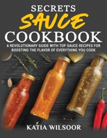 Secrets Sauce Cookbook: A Revolutionary Guide With Top Sauce Recipes For Boosting The Flavor Of Everything You Cook 1802178309 Book Cover