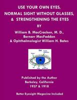 Use Your Own Eyes, Normal Sight Without Glasses & Strengthening the Eyes: Better Eyesight Magazine by Ophthalmologist William H. Bates 1468029207 Book Cover