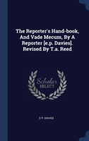 The Reporter's Hand-book, And Vade Mecum, By A Reporter [e.p. Davies]. Revised By T.a. Reed... 1340514656 Book Cover