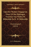 Lijst Der Werken Uitgegeven Door Of Met Bijdragen Voorzien Van Wijlen W. Bilderdijk En K. W. Bilderdijk: Chronologisch (1833) 1166733599 Book Cover