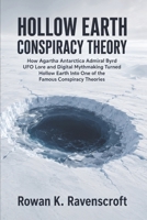 Hollow Earth Conspiracy Theory: How Agartha Antarctica Admiral Byrd UFO Lore and Digital Mythmaking Turned Hollow Earth Into One of the Famous Conspiracy Theories B0H4MLHZF4 Book Cover