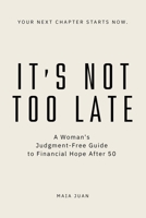 IT'S NOT TOO LATE: A Woman's Judgment-Free Guide to Financial Hope After 50 B0H955MCVK Book Cover