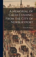 A Memorial of Caleb Cushing, From the City of Newburyport 1022158023 Book Cover