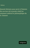 Épisode littéraire pour servir à l'histoire des ouvriers de la pensée relatif au testament médical et philosophique du Dr. Dumont (French Edition) 356307352X Book Cover