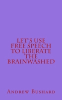 Let's Use Free Speech to Liberate the Brainwashed 1507724888 Book Cover