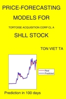 Price-Forecasting Models for Tortoise Acquisition Corp Cl A SHLL Stock B08P3SBMG7 Book Cover