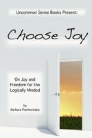 Choose Joy - On Joy and Freedom for the Logically Minded 1304945049 Book Cover