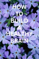 How TO BUILD A HEALTHY BRAIN: Step by step to Cultivating a Healthy and Resilient brain B0CGKWWRV4 Book Cover