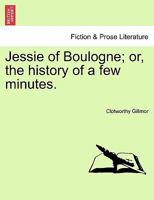 Jessie of Boulogne; of the History of a Few Minutes 1241196885 Book Cover