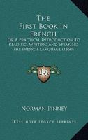 The First Book in French; Or, a Practical Introduction to Reading, Writing, and Speaking the French Language 101759158X Book Cover