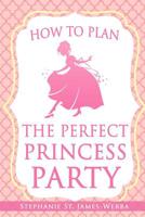 How to Plan the Perfect Princess Party 1091804672 Book Cover