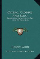 Cicero, Clodius And Milo: Roman Political Life In The First Century, B.C. 1173262229 Book Cover