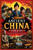 ANCIENT CHINA FOR KIDS: Practical Skills, Fascinating Stories, Everyday Life, Traditions, Inventions, Legends, and Activities for Curious Young Learners B0HF6SCKFW Book Cover