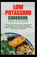 Low Potassium Cookbook for Seniors: Revitalize your Health, Reimagine Your Meal: A Flavourful Journey Through the Low Potassium Lifestyle for Vibrant Seniors B0CSQKX18T Book Cover