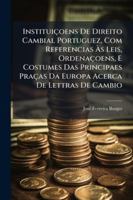 Institui�oens de Direito Cambial Portuguez, Com Referencias �s Leis, Ordena�oens, E Costumes Das Principaes Pra�as Da Europa Acerca de Lettras de Cambio 1144769280 Book Cover
