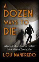 A Dozen Ways To Die: Selected Short Crime Fiction from Master Storyteller Lou Manfredo 1958727377 Book Cover