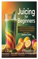 JUICING FOR BEGINNERS: The Complete Guide to Healing, Detox, and Weight Loss with 100+ Easy, Delicious Juice Recipes for Vibrant Energy and Radiant Health B0FH59P44X Book Cover