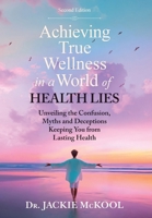 Achieving True Wellness in a World of Health Lies : Unveiling the Confusion, Myths and Deceptions Keeping You from Lasting Health 1965401724 Book Cover