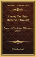 Among the Great Masters of Oratory: Scenes in the Lives of Famous Orators 1430461918 Book Cover