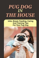 Pug Dog In The House: Infor, Breed, Feeding, Caring And Training Tips For Your Pug Dog: How To Pamper A Pug Dog null Book Cover