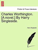 Charles Worthington. [A novel.] By Harry Singleside. 1241170878 Book Cover