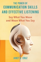 The Power of Communication Skills and Effective Listening: Say What You Mean and Mean What You Say 1960188194 Book Cover