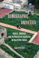 Demographic Anxieties: Bodies, Borders, and Reproductive Injustice in Palestine/Israel (Volume 17) (Reproductive Justice: A New Vision for the 21st Century) 0520412524 Book Cover