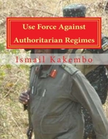 Use Force Against Authoritarian Regimes: Uganda and Other African Countries 1514729164 Book Cover