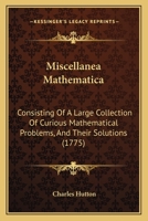 Miscellanea Mathematica: Consisting Of A Large Collection Of Curious Mathematical Problems, And Their Solutions 1166050378 Book Cover