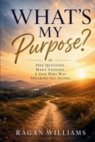 What's My Purpose: One Question , Many Lessons, A God Who Was Speaking All Along B0H7LTKS6L Book Cover