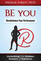 Be You: Revolutionize Your Performance: Unlocking the Hidden Powers of Patterns 1720886970 Book Cover