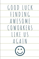 Good Luck Finding Awesome Coworkers Like Us Again: Coworker Leaving Farewell Goodbye Journal, Funny Going Away Gift for Colleague or is Retirement Ready. Show them how much you will miss him or her. 1676869352 Book Cover