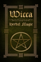 Wicca Herbal Magic: The Ultimate Beginners Guide to Wiccan Herbal Magic (with Magical Oils, Baths, Teas and Spells) 1523896051 Book Cover